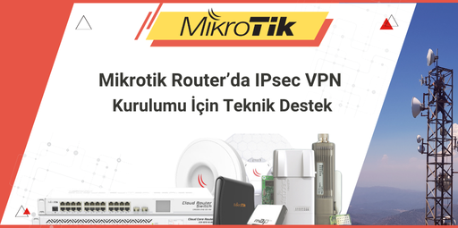 Mikrotik Router’da IPsec VPN Kurulumu İçin Teknik Destek: Adım Adım Rehber